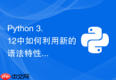 Python 3.12中如何利用新的语法特性简化爬虫逻辑开发？