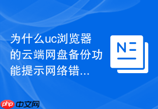 为什么uc浏览器的云端网盘备份功能提示网络错误