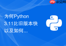 为何python 3.11比旧版本快以及如何升级获得性能提升？