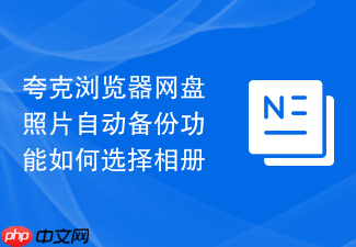 夸克浏览器网盘照片自动备份功能如何选择相册