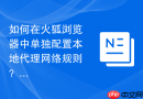 如何在火狐浏览器中单独配置本地代理网络规则？
