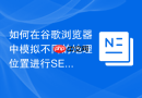 如何在谷歌浏览器中模拟不同的地理位置进行SEO测试？