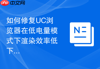 如何修复uc浏览器在低电量模式下渲染效率低下的问题