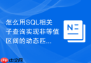 怎么用sql相关子查询实现非等值区间的动态匹配