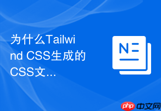 为什么tailwind css生成的css文件中包含大量无用类该如何诊断?