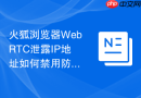 火狐浏览器WebRTC泄露IP地址如何禁用防止暴露