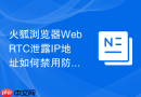 火狐浏览器webrtc泄露ip地址如何禁用防止暴露