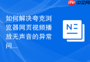 如何解决夸克浏览器网页视频播放无声音的异常问题