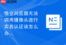 悟空浏览器无法调用摄像头进行实名认证该怎么办?