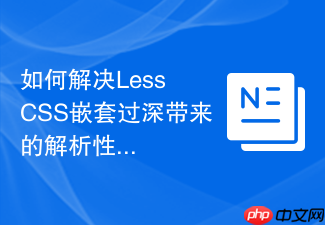 如何解决less css嵌套过深带来的解析性能瓶颈?