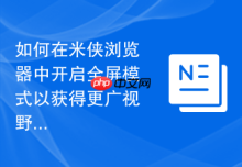 如何在米侠浏览器中开启全屏模式以获得更广视野？