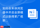 如何在米侠浏览器中开启全屏模式以获得更广视野？