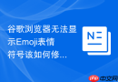 谷歌浏览器无法显示emoji表情符号该如何修复?