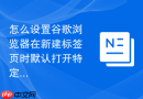 怎么设置谷歌浏览器在新建标签页时默认打开特定网页?