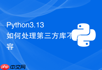 python3.13如何处理第三方库不兼容