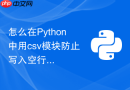 怎么在Python中用csv模块防止写入空行问题？