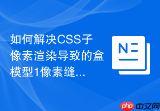 如何解决css子像素渲染导致的盒模型1像素缝隙问题?