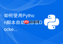 如何使用Python脚本自动化部署Docker容器并健康检查？