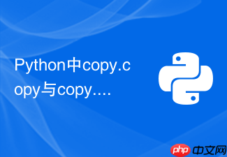 python中copy.copy与copy.deepcopy如何选择?