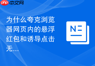 为什么夸克浏览器网页内的悬浮红包和诱导点击无法屏蔽
