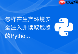 怎样在生产环境安全注入并读取敏感的python环境变量与密钥?
