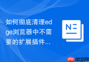 如何彻底清理edge浏览器中不需要的扩展插件？