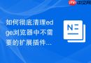 如何彻底清理edge浏览器中不需要的扩展插件？