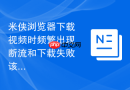 米侠浏览器下载视频时频繁出现断流和下载失败该怎么处理