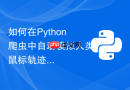 如何在Python爬虫中自动模拟人类鼠标轨迹点击？