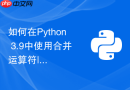 如何在Python 3.9中使用合并运算符|快速合并多个字典