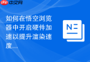 如何在悟空浏览器中开启硬件加速以提升渲染速度？