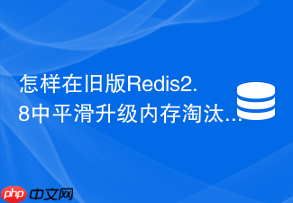 怎样在旧版redis2.8中平滑升级内存淘汰策略到redis6.0