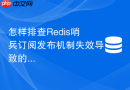 怎样排查redis哨兵订阅发布机制失效导致的同步失败