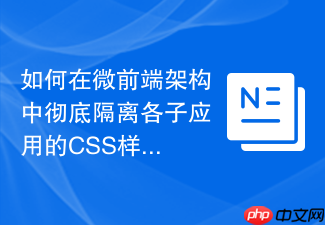如何在微前端架构中彻底隔离各子应用的css样式？