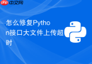 怎么修复python接口大文件上传超时