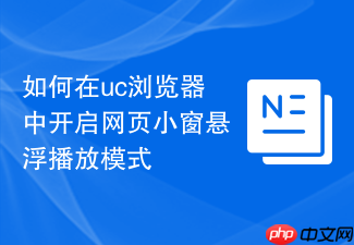 如何在uc浏览器中开启网页小窗悬浮播放模式