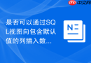 是否可以通过SQL视图向包含默认值的列插入数据？