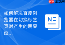 如何解决百度浏览器在切换标签页时产生的明显延迟感？