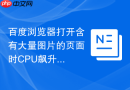 百度浏览器打开含有大量图片的页面时CPU飙升怎么解决？