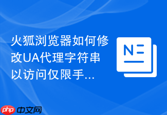 火狐浏览器如何修改ua代理字符串以访问仅限手机端的网页？