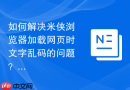 如何解决米侠浏览器加载网页时文字乱码的问题？