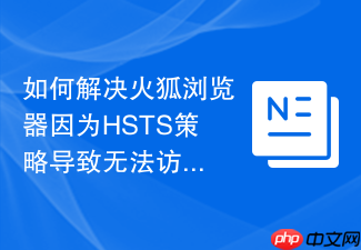 如何解决火狐浏览器因为hsts策略导致无法访问特定域名的问题?