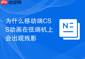 为什么移动端css动画在低端机上会出现残影