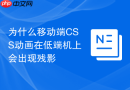 为什么移动端css动画在低端机上会出现残影
