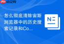 怎么彻底清除宙斯浏览器中的历史搜索记录和Cookie？