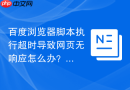 百度浏览器脚本执行超时导致网页无响应怎么办？