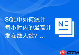 sql中如何统计每小时内的最高并发在线人数?