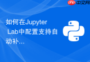 如何在Jupyter Lab中配置支持自动补全的Python代码提示环境？