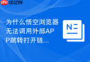 为什么悟空浏览器无法调用外部APP跳转打开链接？