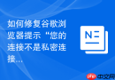 如何修复谷歌浏览器提示“您的连接不是私密连接”的报错？